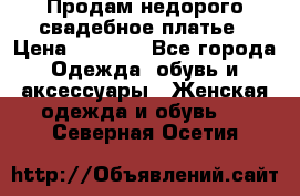 Продам недорого свадебное платье › Цена ­ 8 000 - Все города Одежда, обувь и аксессуары » Женская одежда и обувь   . Северная Осетия